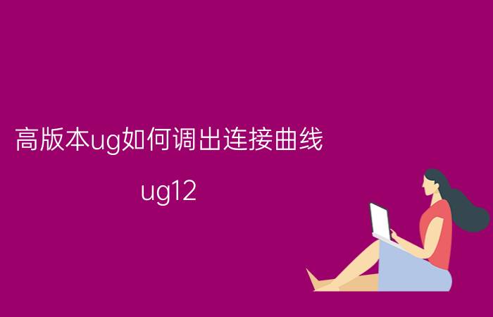 高版本ug如何调出连接曲线 ug12.0加工选曲线怎么没有成链？